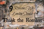 9 Reasons Why London Should Thank the Romans