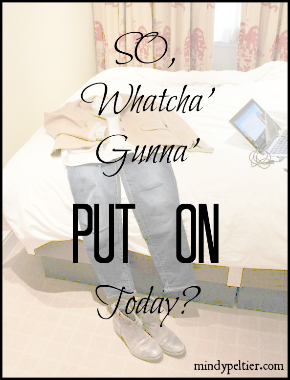 SO, Whatcha’ Gunna’ Put On Today?